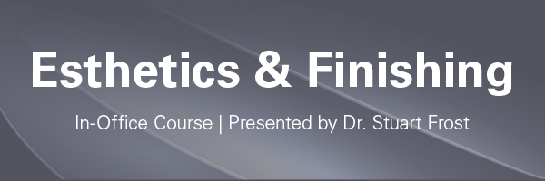 Esthetics & Finishing | In-Office Course | Presented by Dr. Stuart Frost